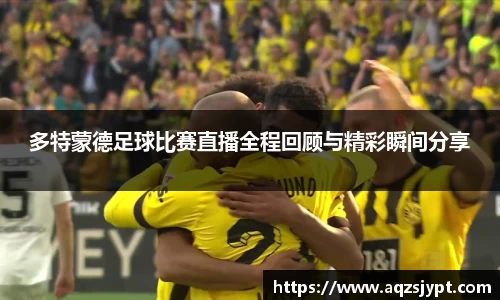 多特蒙德足球比赛直播全程回顾与精彩瞬间分享