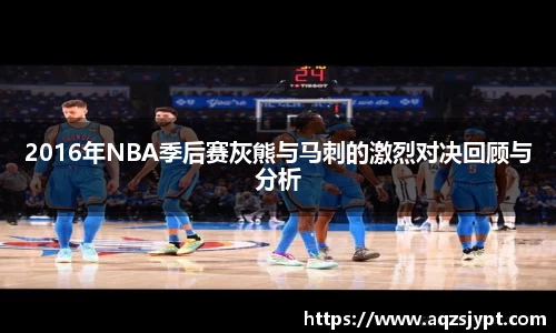 2016年NBA季后赛灰熊与马刺的激烈对决回顾与分析