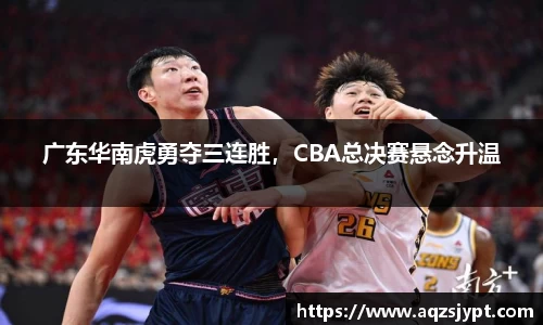 广东华南虎勇夺三连胜，CBA总决赛悬念升温